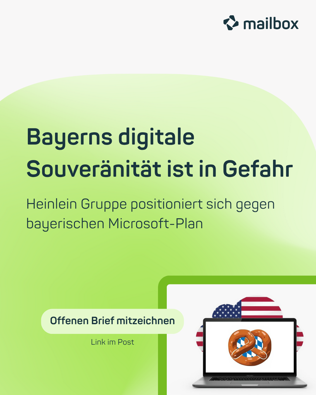 Auf grünem Hintergrund ist zu lesen: "Bayerns digitale Souveränität ist in Gefahr. Heinlein Gruppe positioniert sich gegen bayerischen Microsoft-Plan". Zu sehen sind auch ein Button mit dem Appell "Offenen Brief mitzeichnen. Link im Post" und eine <br />Grafik mit einem Notebook, auf dessen Monitor eine Breze und eine weiß-blaue bayerische Flagge sichtbar ist. Hinter dem Notebook taucht eine Wolke im Muster der US-Flagge auf. Rechts oben zu sehen ist das Logo von mailbox.